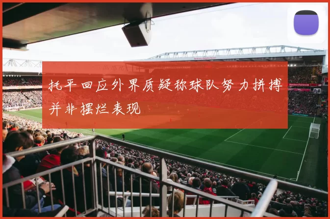 托平回应外界质疑称球队努力拼搏并非摆烂表现