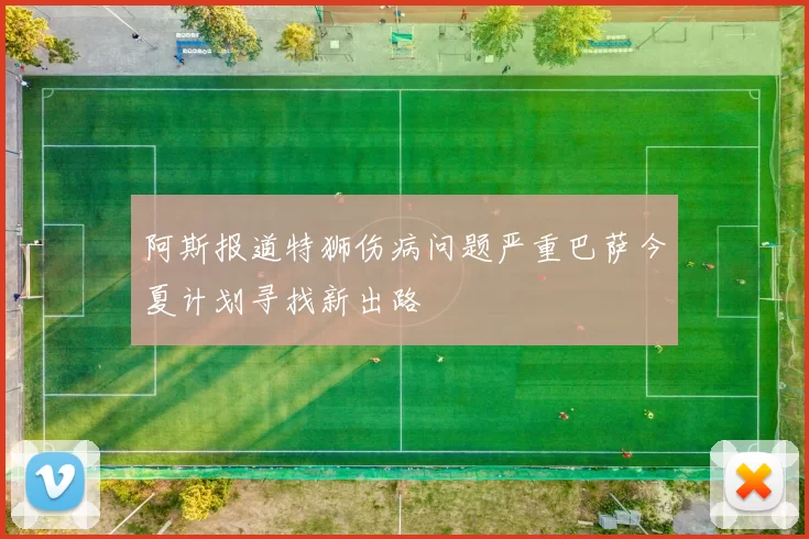 阿斯报道特狮伤病问题严重巴萨今夏计划寻找新出路