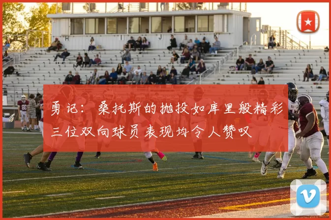 勇记：桑托斯的抛投如库里般精彩三位双向球员表现均令人赞叹