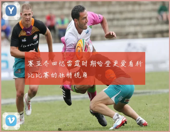 赛亚乔回忆雷霆时期哈登更爱看科比比赛的独特视角