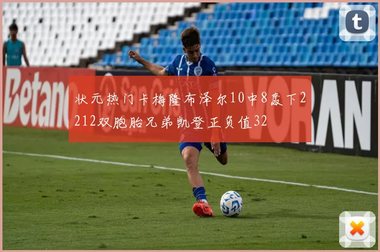 状元热门卡梅隆布泽尔10中8轰下2212双胞胎兄弟凯登正负值32