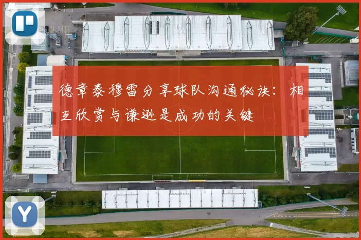 德章泰穆雷分享球队沟通秘诀：相互欣赏与谦逊是成功的关键