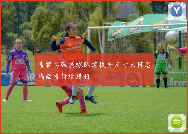 博雷戈强调球队需提升尺寸大阵容试验将持续进行