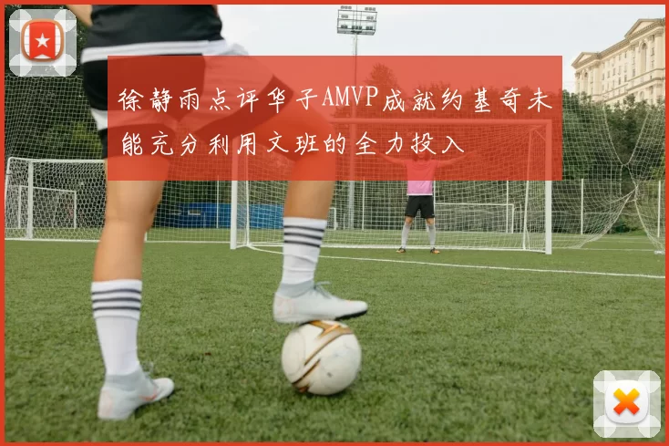 徐静雨点评华子AMVP成就约基奇未能充分利用文班的全力投入