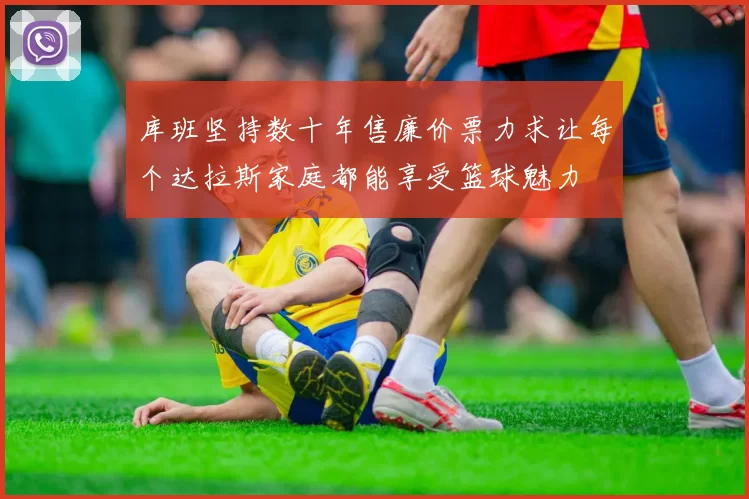 库班坚持数十年售廉价票力求让每个达拉斯家庭都能享受篮球魅力